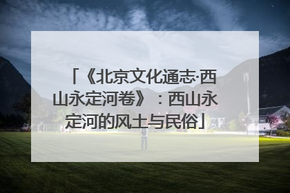 《北京文化通志·西山永定河卷》：西山永定河的风土与民俗