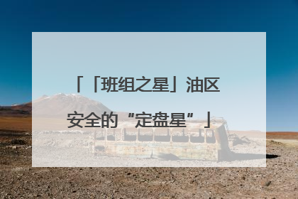 「班组之星」油区安全的“定盘星”