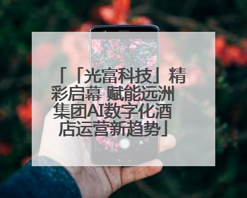 「光富科技」精彩启幕 赋能远洲集团AI数字化酒店运营新趋势
