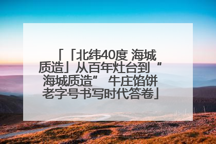 「北纬40度 海城质造」从百年灶台到“海城质造” 牛庄馅饼老字号书写时代答卷