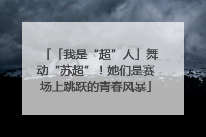 「我是“超”人」舞动“苏超”！她们是赛场上跳跃的青春风暴