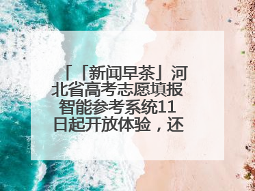 「新闻早茶」河北省高考志愿填报智能参考系统11日起开放体验，还有这些热点……