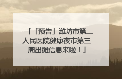 「预告」潍坊市第二人民医院健康夜市第三周出摊信息来啦！