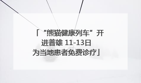“熊猫健康列车”开进普雄 11-13日为当地患者免费诊疗