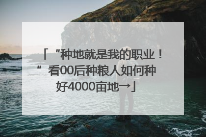 “种地就是我的职业！”看00后种粮人如何种好4000亩地→