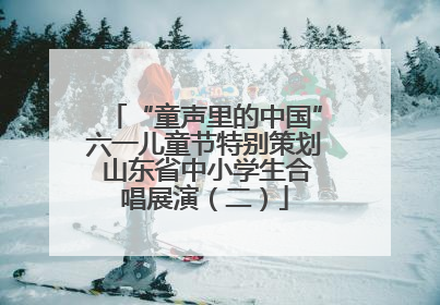 “童声里的中国”六一儿童节特别策划 山东省中小学生合唱展演（二）