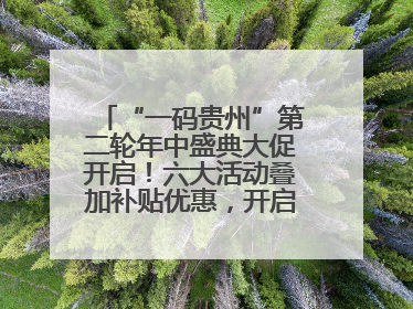“一码贵州”第二轮年中盛典大促开启！六大活动叠加补贴优惠，开启省钱购物新体验