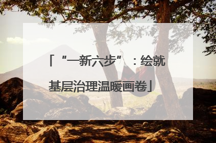 “一新六步”：绘就基层治理温暖画卷