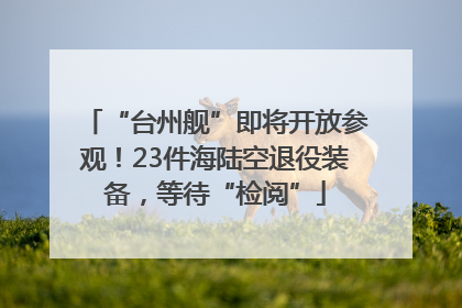 “台州舰”即将开放参观！23件海陆空退役装备，等待“检阅”