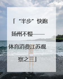 “半步”快跑 扬州不慢——体育消费江苏观察之三