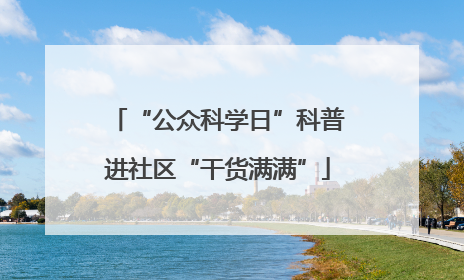 “公众科学日”科普进社区“干货满满”