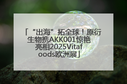 “出海”拓全球！原衍生物携AKK001惊艳亮相2025Vitafoods欧洲展