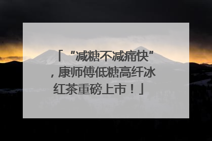 “减糖不减痛快”，康师傅低糖高纤冰红茶重磅上市！