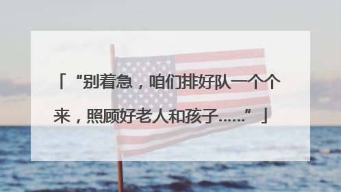 “别着急，咱们排好队一个个来，照顾好老人和孩子……”