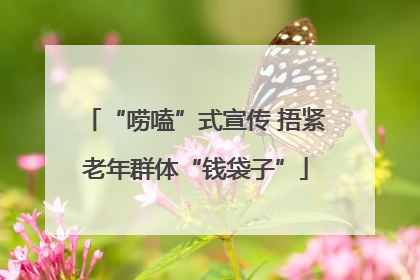 “唠嗑”式宣传 捂紧老年群体“钱袋子”