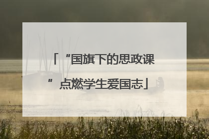 “国旗下的思政课”点燃学生爱国志