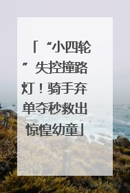 “小四轮”失控撞路灯！骑手弃单夺秒救出惊惶幼童