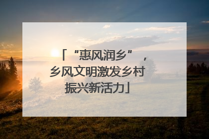 “惠风润乡”，乡风文明激发乡村振兴新活力