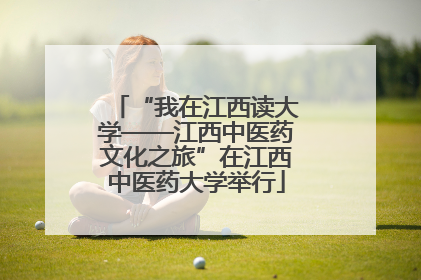 “我在江西读大学——江西中医药文化之旅”在江西中医药大学举行