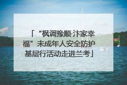 “枫调豫顺·汴家幸福”未成年人安全防护基层行活动走进兰考