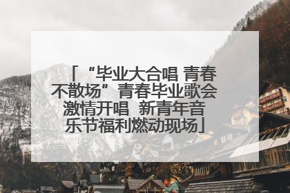 “毕业大合唱 青春不散场”青春毕业歌会激情开唱  新青年音乐节福利燃动现场