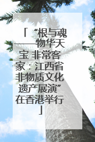 “根与魂——物华天宝 非常客家：江西省非物质文化遗产展演”在香港举行