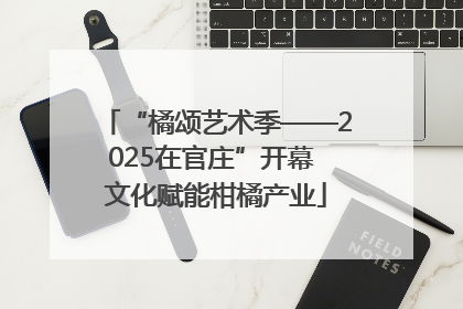 “橘颂艺术季——2025在官庄”开幕 文化赋能柑橘产业