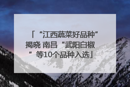 “江西蔬菜好品种”揭晓 南昌“武阳白椒”等10个品种入选