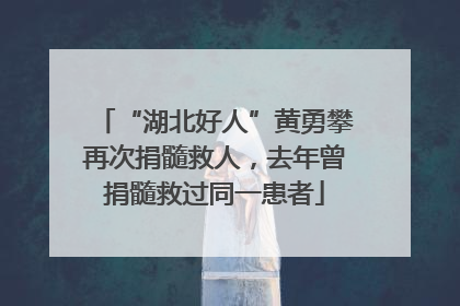 “湖北好人”黄勇攀再次捐髓救人，去年曾捐髓救过同一患者