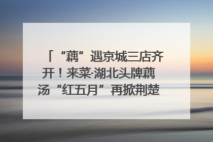 “藕”遇京城三店齐开！来菜·湖北头牌藕汤“红五月”再掀荆楚美食文化风暴