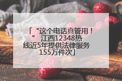 “这个电话真管用！” 江西12348热线近5年提供法律服务155万件次