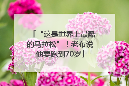 “这是世界上最酷的马拉松”！老布说他要跑到70岁