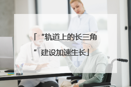 “轨道上的长三角”建设加速生长