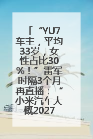 “YU7车主，平均33岁，女性占比30%！”雷军时隔3个月再直播：“小米汽车大概2027年考虑出口！”