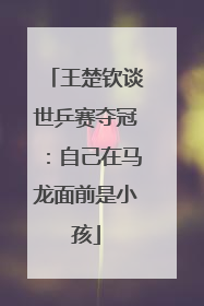 王楚钦谈世乒赛夺冠：自己在马龙面前是小孩