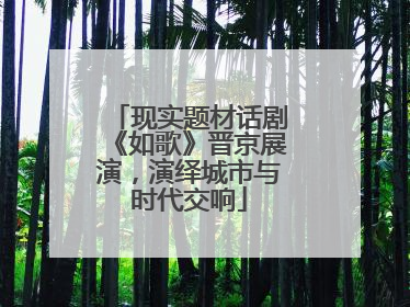 现实题材话剧《如歌》晋京展演，演绎城市与时代交响