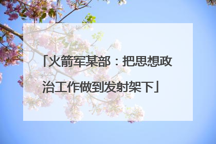 火箭军某部：把思想政治工作做到发射架下