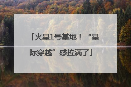 火星1号基地！“星际穿越”感拉满了