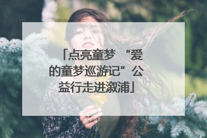 点亮童梦 “爱的童梦巡游记”公益行走进溆浦