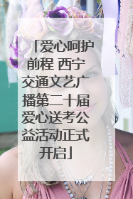 爱心呵护前程 西宁交通文艺广播第二十届爱心送考公益活动正式开启