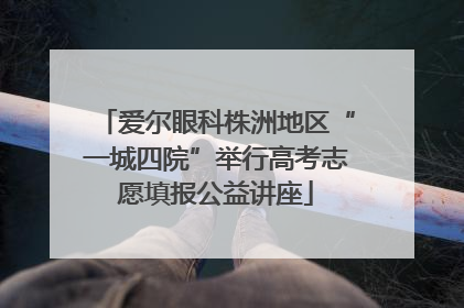 爱尔眼科株洲地区“一城四院”举行高考志愿填报公益讲座