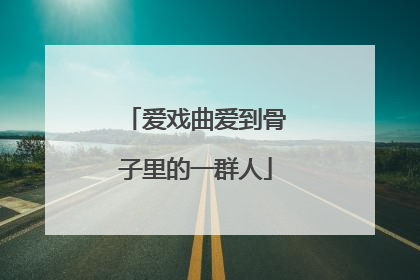 爱戏曲爱到骨子里的一群人