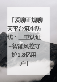 爱聊正规聊天平台筑牢防线：三重认证+智能风控守护1.8亿用户