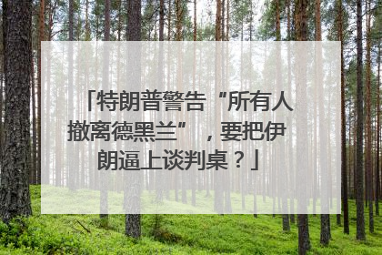 特朗普警告“所有人撤离德黑兰”，要把伊朗逼上谈判桌？
