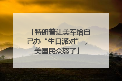 特朗普让美军给自己办“生日派对”，美国民众怒了