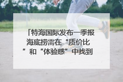 特海国际发布一季报 海底捞需在“质价比”和“体验感”中找到平衡｜新经济观察