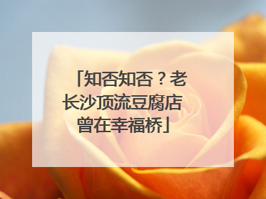 知否知否？老长沙顶流豆腐店曾在幸福桥