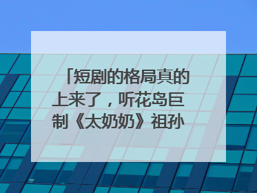 短剧的格局真的上来了，听花岛巨制《太奶奶》祖孙戏里藏着家国情
