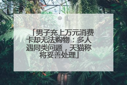 男子充上万元消费卡却无法购物：多人遇同类问题，天猫称将妥善处理