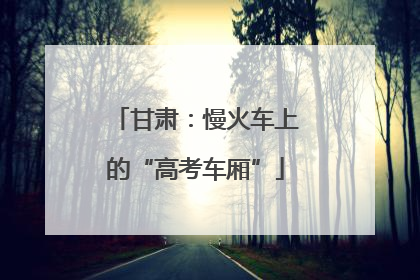 甘肃：慢火车上的“高考车厢”